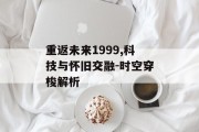 重返未来1999,科技与怀旧交融-时空穿梭解析 重返未来1999,科技与怀旧交融-时空穿梭解析