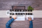 荷叶减肥茶,自制健康饮品-简易制作步骤解析