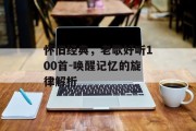 怀旧经典，老歌好听100首-唤醒记忆的旋律解析
