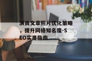 演员文章照片优化策略，提升网络知名度-SEO实用指南