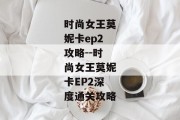 时尚女王莫妮卡ep2攻略--时尚女王莫妮卡EP2深度通关攻略