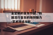 金正勋的音乐作品，韩国流行音乐的独特魅力-艺术特点分析