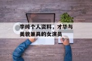 李纯个人资料，才华与美貌兼具的女演员