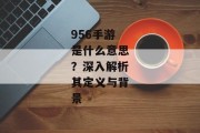 956手游是什么意思？深入解析其定义与背景