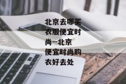 北京去哪买衣服便宜时尚--北京便宜时尚购衣好去处