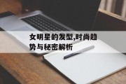 女明星的发型,时尚趋势与秘密解析