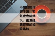 不充钱的传奇手游：零氪金也能畅玩，重温经典传奇的极致体验