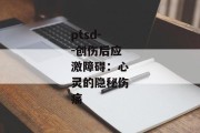 ptsd--创伤后应激障碍：心灵的隐秘伤痛