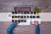 谢娜个人资料,全面了解她的成长与成就-明星档案揭秘