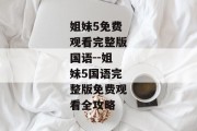 姐妹5免费观看完整版国语--姐妹5国语完整版免费观看全攻略
