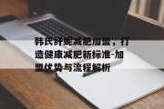 韩氏纤妮减肥加盟，打造健康减肥新标准-加盟优势与流程解析