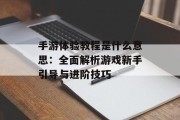 手游体验教程是什么意思：全面解析游戏新手引导与进阶技巧