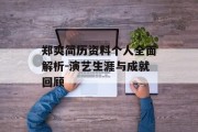郑爽简历资料个人全面解析-演艺生涯与成就回顾