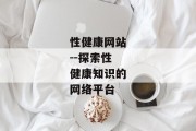 性健康网站--探索性健康知识的网络平台