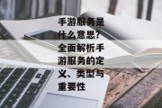 手游服务是什么意思？全面解析手游服务的定义、类型与重要性