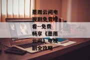 墨雨云间电视剧免费观看--免费畅享《墨雨云间》电视剧全攻略