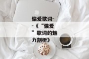偏爱歌词--《“偏爱”歌词的魅力剖析》