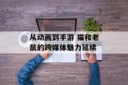 从动画到手游 猫和老鼠的跨媒体魅力延续