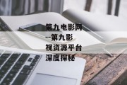 第九电影网--第九影视资源平台深度探秘