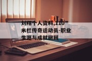 刘翔个人资料,110米栏传奇运动员-职业生涯与成就回顾