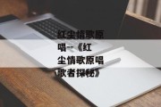 红尘情歌原唱--《红尘情歌原唱歌者探秘》
