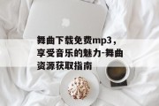 舞曲下载免费mp3，享受音乐的魅力-舞曲资源获取指南