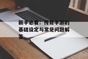 新手必看：传奇手游的基础设定与常见问题解答