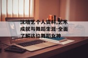 沈培艺个人资料,艺术成就与舞蹈生涯-全面了解这位舞蹈女神