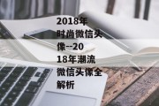 2018年时尚微信头像--2018年潮流微信头像全解析