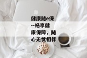 健康随e保--畅享健康保障，随心无忧相伴
