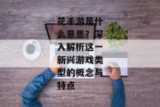 花手游是什么意思？深入解析这一新兴游戏类型的概念与特点