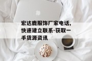宏达鹿服饰厂家电话,快速建立联系-获取一手货源资讯
