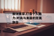服饰美容,打造个人魅力-时尚与美丽的完美融合