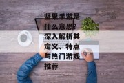 坚果手游是什么意思？深入解析其定义、特点与热门游戏推荐