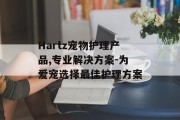 Hartz宠物护理产品,专业解决方案-为爱宠选择最佳护理方案