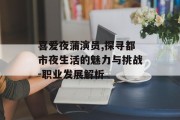 喜爱夜蒲演员,探寻都市夜生活的魅力与挑战-职业发展解析