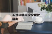 37手游账号安全保护指南