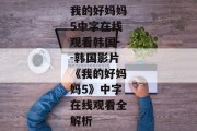 我的好妈妈5中字在线观看韩国--韩国影片《我的好妈妈5》中字在线观看全解析