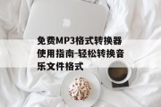 免费MP3格式转换器使用指南-轻松转换音乐文件格式