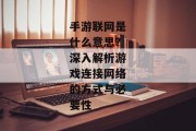 手游联网是什么意思？深入解析游戏连接网络的方式与必要性