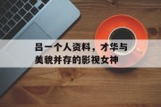 吕一个人资料，才华与美貌并存的影视女神