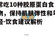常吃10种胶原蛋白食物，保持肌肤弹性和年轻-饮食建议解析