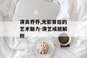 演员乔乔,光影背后的艺术魅力-演艺成就解析