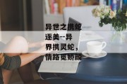 异世之携蛇逐美--异界携灵蛇，情路觅娇颜