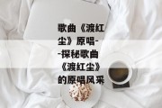 歌曲《渡红尘》原唱--探秘歌曲《渡红尘》的原唱风采