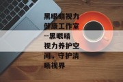 黑眼睛视力健康工作室--黑眼睛视力养护空间，守护清晰视界