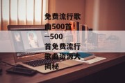 免费流行歌曲500首--500首免费流行歌曲资源大揭秘