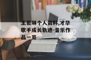 王若琳个人资料,才华歌手成长轨迹-音乐作品一览