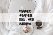 时尚特卖--时尚特惠狂欢，畅享品质潮流