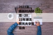2022年最新时尚穿搭--2022年潮流新风尚穿搭指南